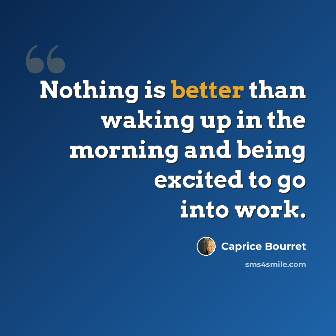 “Nothing is better than waking up in the morning and being excited to go into work.” quote by Caprice Bourret