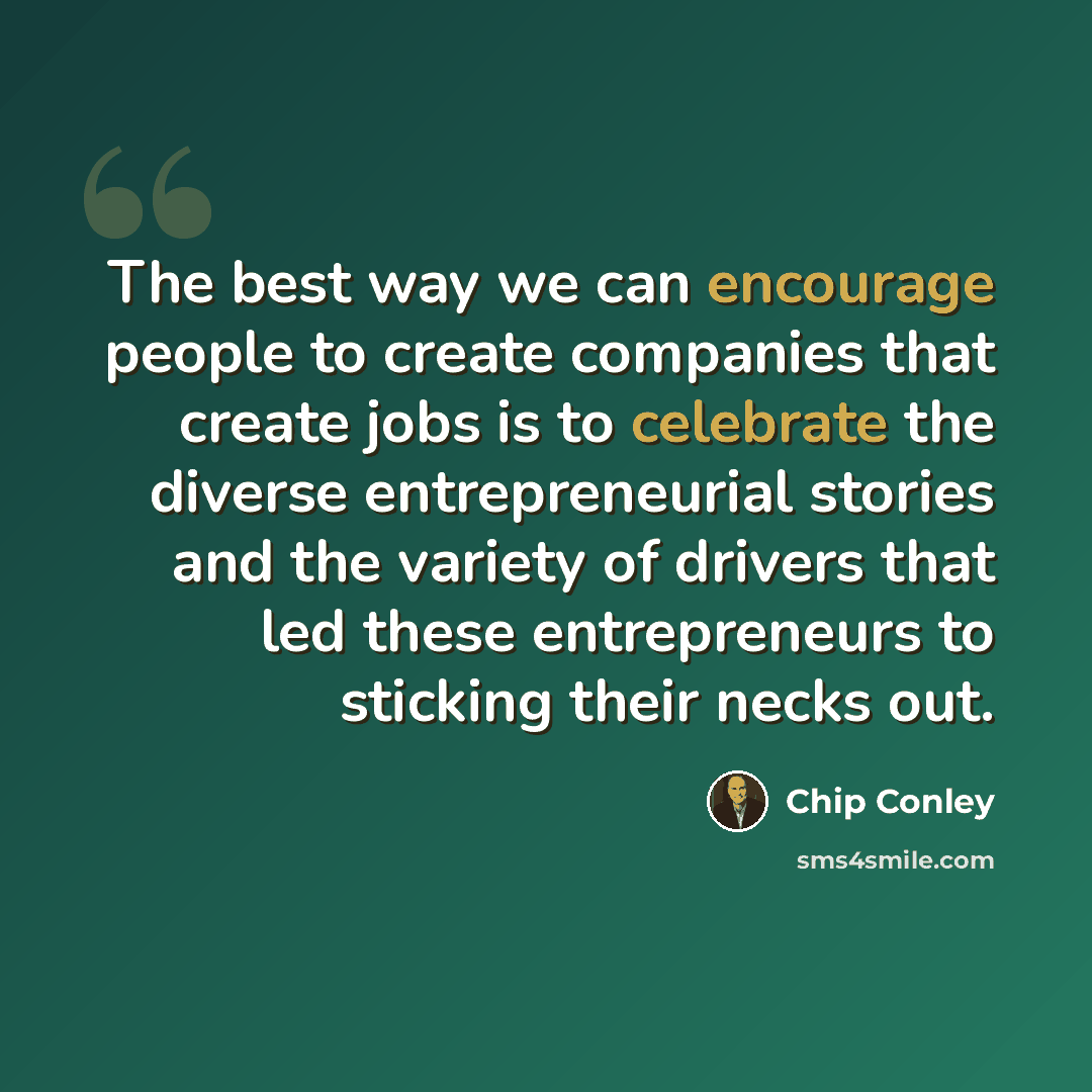 “The best way we can encourage people to create companies that create jobs is to celebrate the diverse entrepreneurial stories and the variety of drivers that led these entrepreneurs to sticking their necks out.” quote by Chip Conley