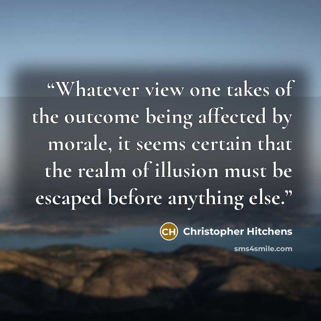 “Whatever view one takes of the outcome being affected by morale, it seems certain that the realm of illusion must be escaped before anything else.” quote by Christopher Hitchens