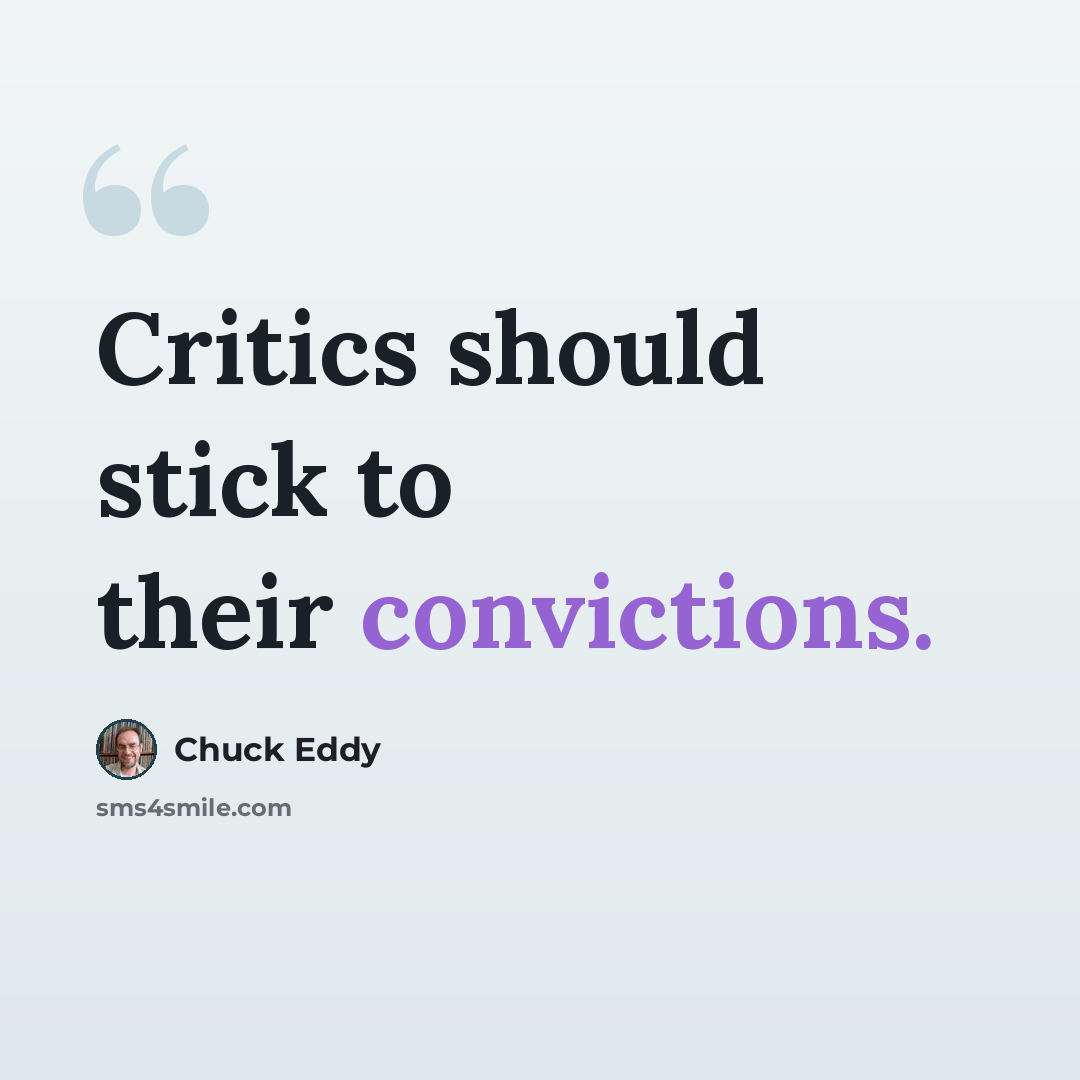 “Critics should stick to their convictions.” quote by Chuck Eddy
