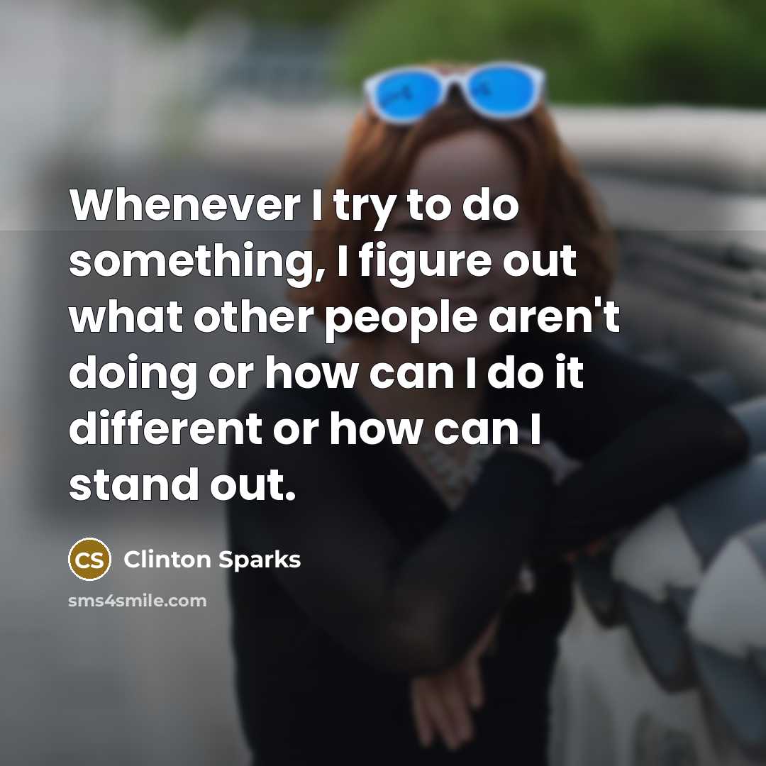“Whenever I try to do something, I figure out what other people aren't doing or how can I do it different or how can I stand out.” quote by Clinton Sparks