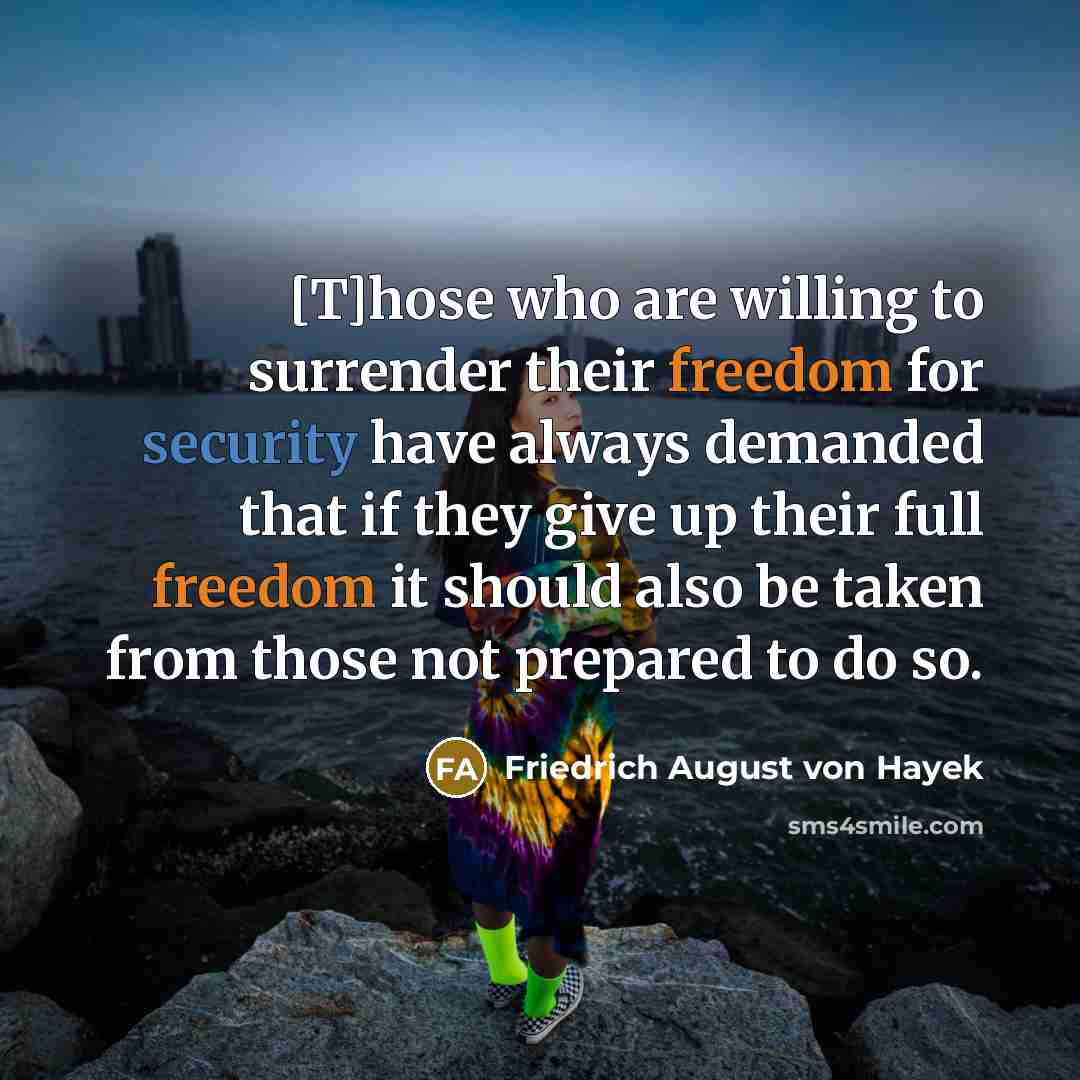 “[T]hose who are willing to surrender their freedom for security have always demanded that if they give up their full freedom it should also be taken from those not prepared to do so.” quote by Friedrich August von Hayek