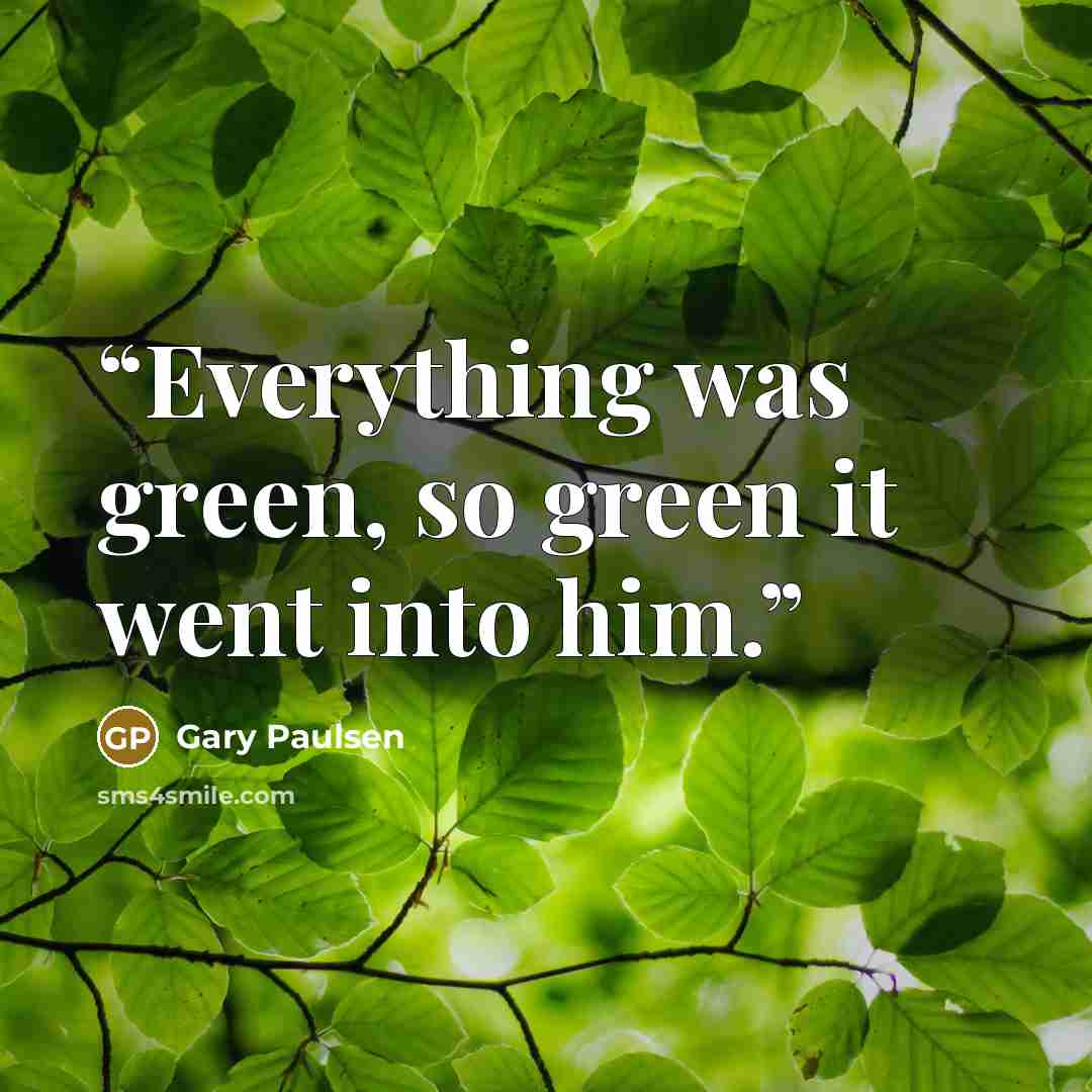 “Everything was green, so green it went into him.” quote by Gary Paulsen