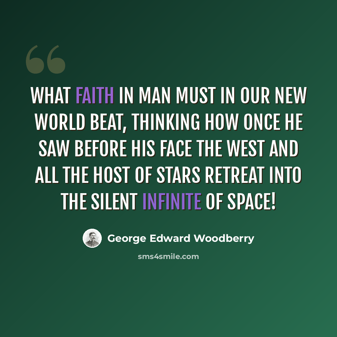 “What faith in man must in our new world beat, Thinking how once he saw before his face The west and all the host of stars retreat Into the silent infinite of space!” quote by George Edward Woodberry