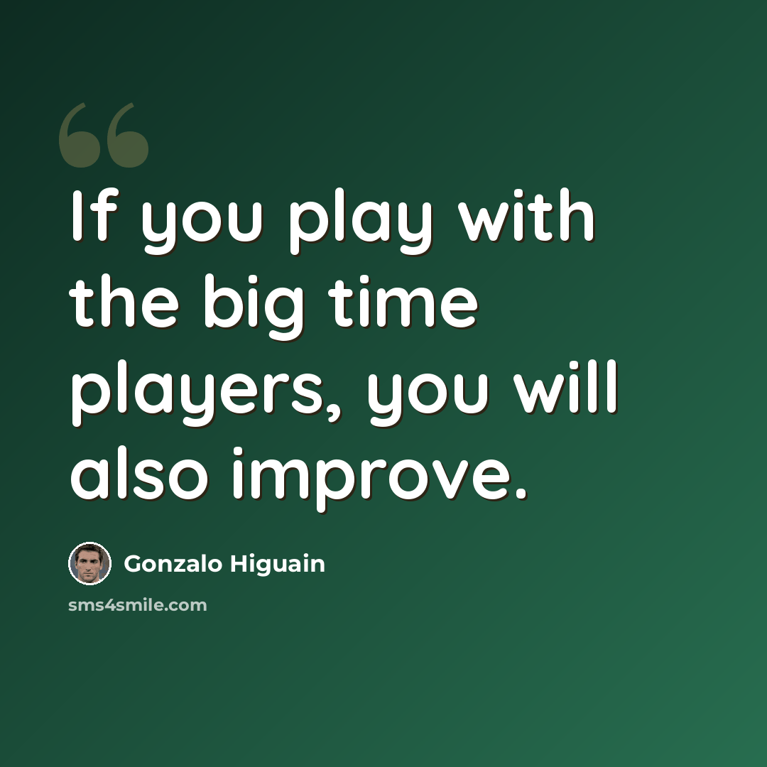 “If you play with the big time players, you will also improve.” quote by Gonzalo Higuain