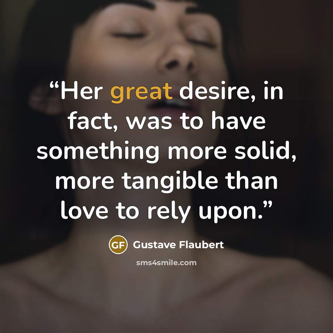 “Her great desire, in fact, was to have something more solid, more tangible than love to rely upon.” quote by Gustave Flaubert