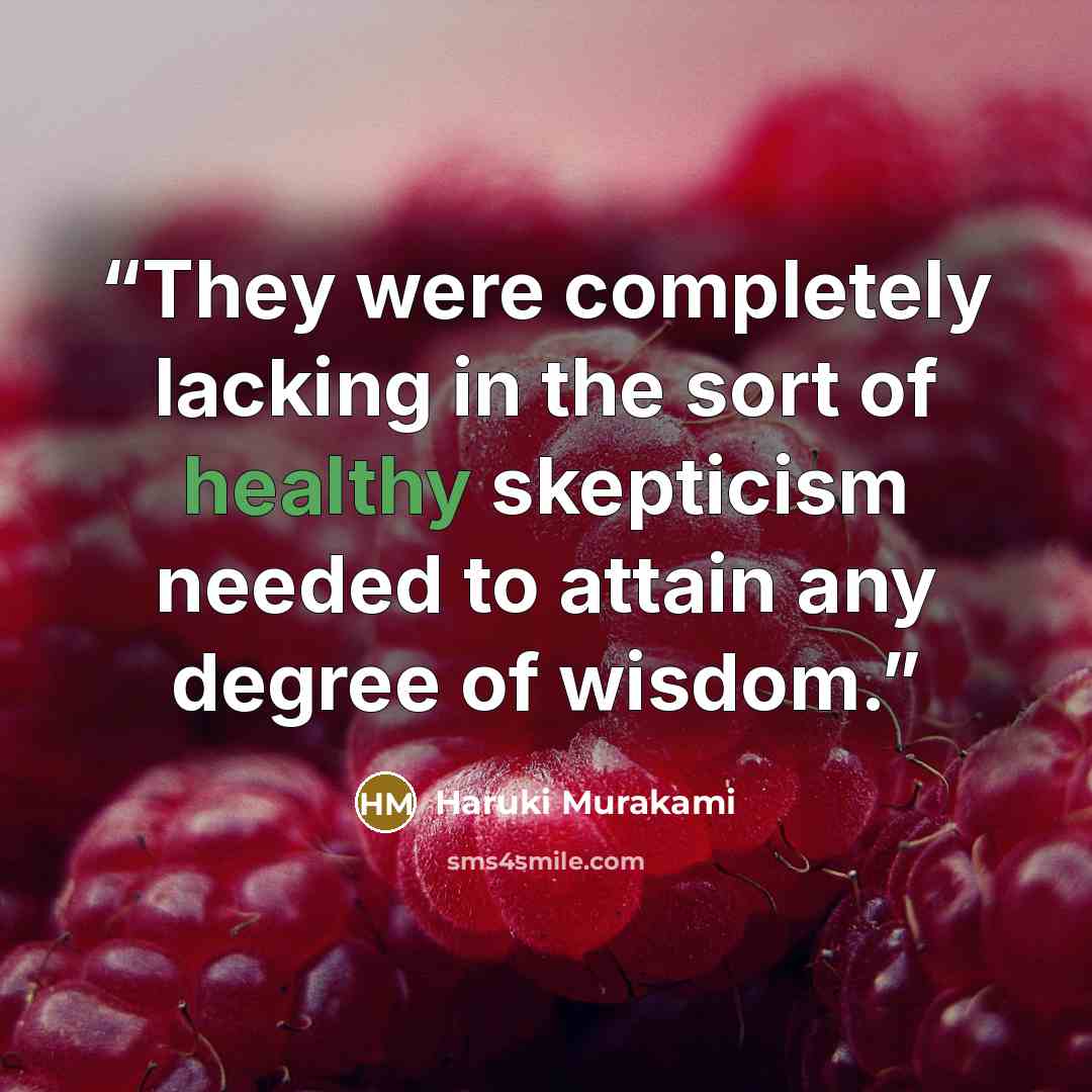 “They were completely lacking in the sort of healthy skepticism needed to attain any degree of wisdom.” quote by Haruki Murakami