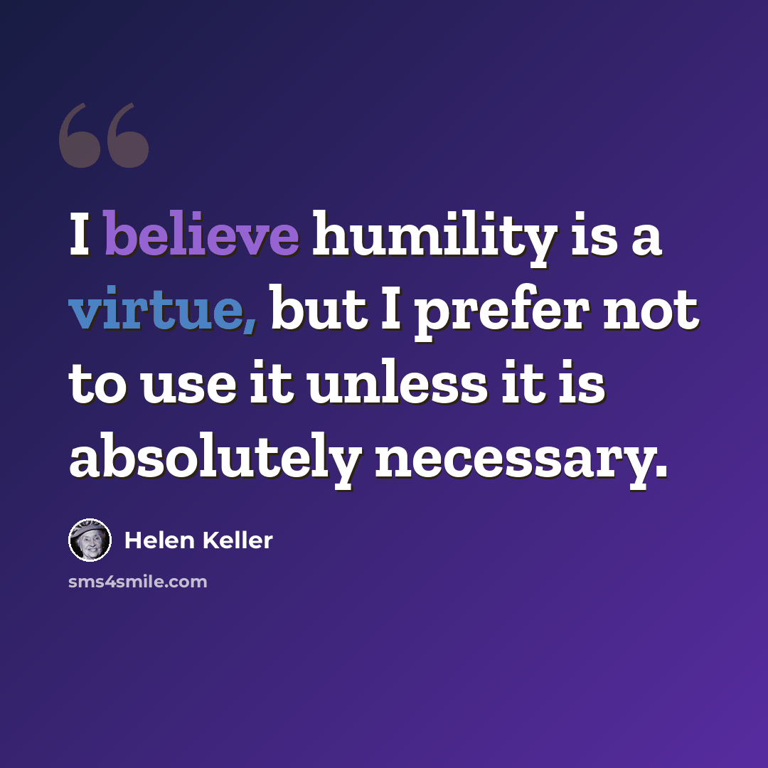 “I believe humility is a virtue, but I prefer not to use it unless it is absolutely necessary.” quote by Helen Keller