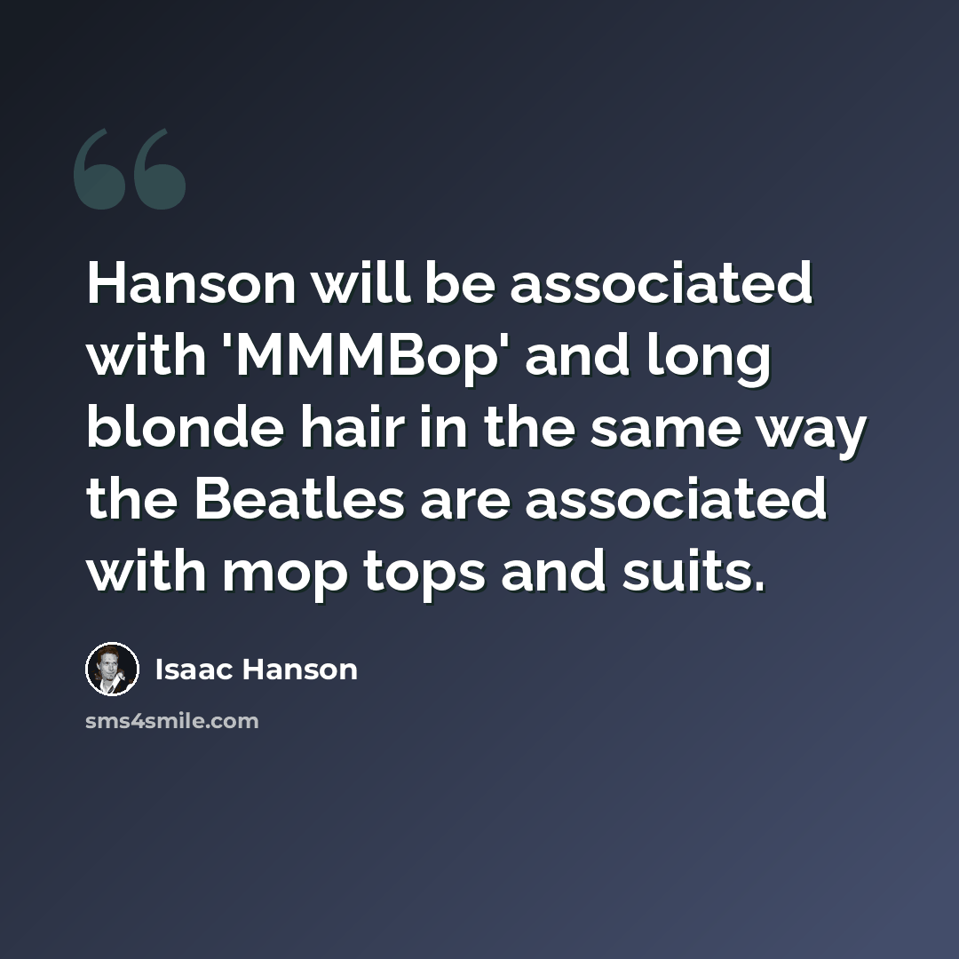 “Hanson will be associated with 'MMMBop' and long blonde hair in the same way the Beatles are associated with mop tops and suits.” quote by Isaac Hanson