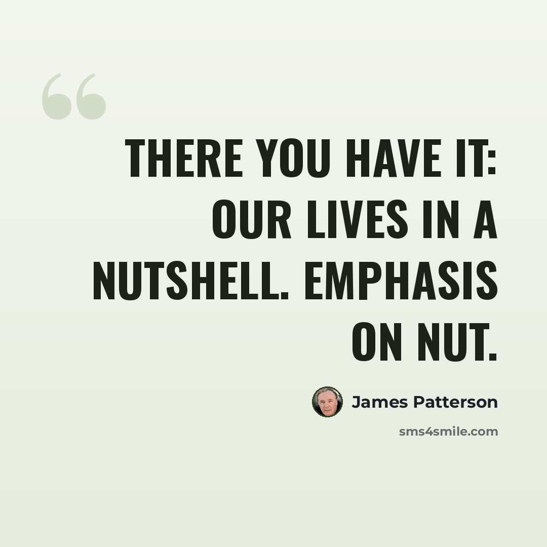 “There you have it: our lives in a nutshell. Emphasis on nut.” quote by James Patterson