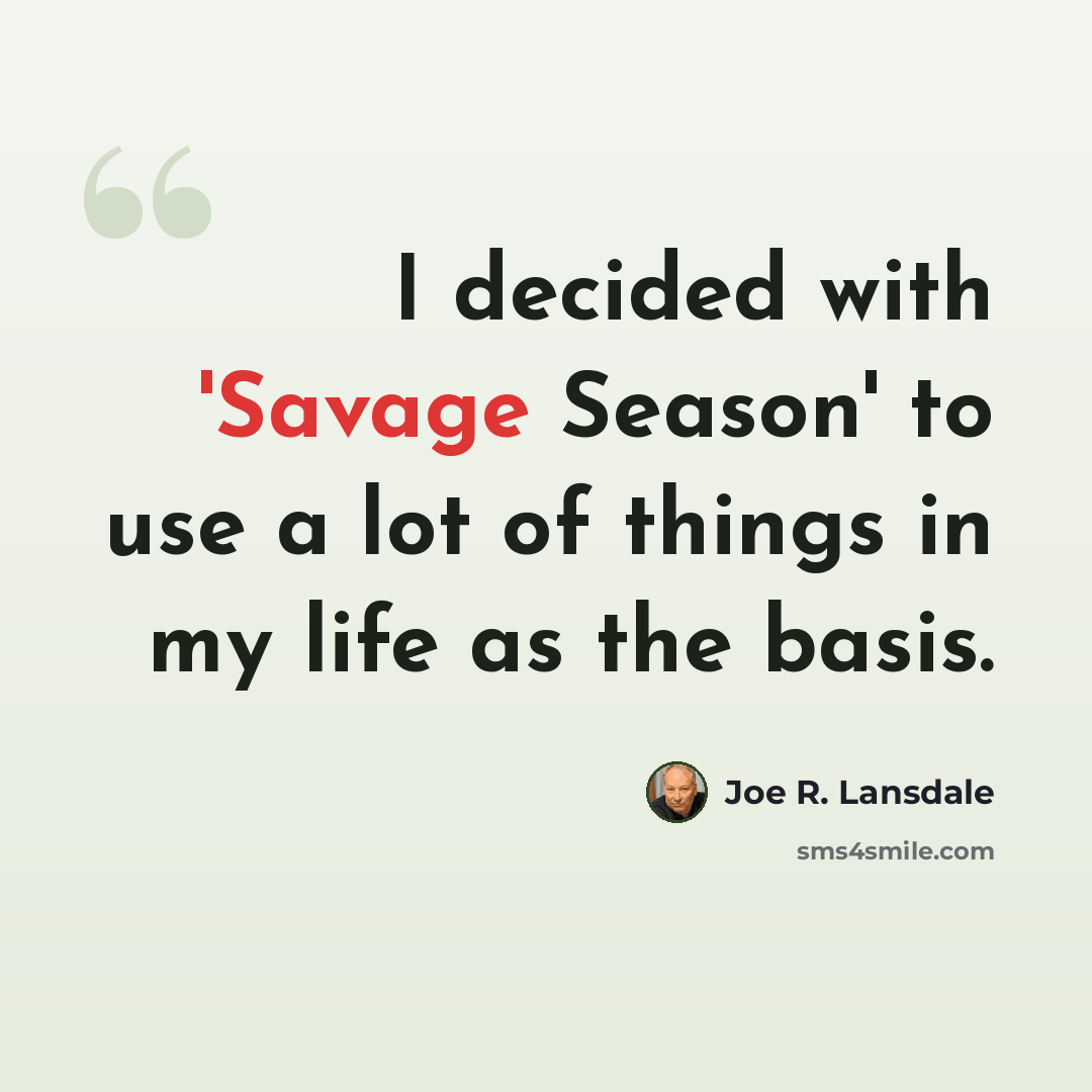 “I decided with 'Savage Season' to use a lot of things in my life as the basis.” quote by Joe R. Lansdale