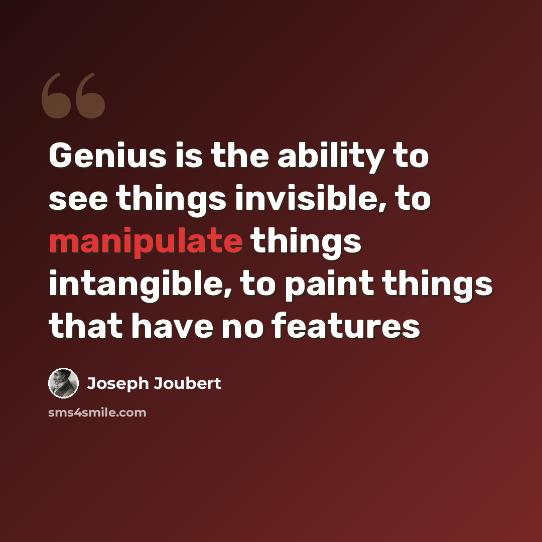 “Genius is the ability to see things invisible, to manipulate things intangible, to paint things that have no features” quote by Joseph Joubert