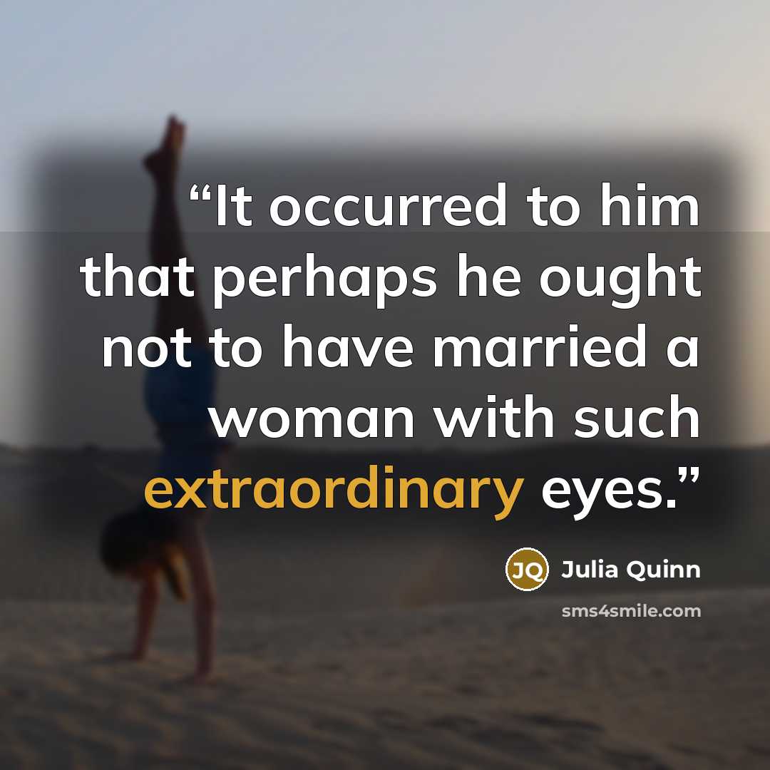 “It occurred to him that perhaps he ought not to have married a woman with such extraordinary eyes.” quote by Julia Quinn