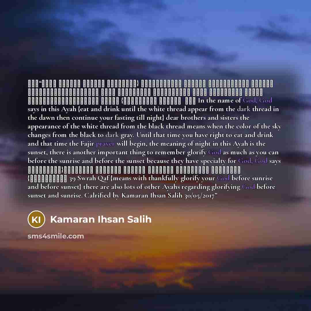 “بسم اللە الرحمن الرحیم {وَكُلُوا وَاشْرَبُوا حَتَّى يَتَبَيَّنَ لَكُمُ الْخَيْطُ الأَبْيَضُ مِنَ الْخَيْطِ الأَسْوَدِ مِنَ الْفَجْرِ ثُمَّ أَتِمُّوا الصِّيَامَ إِلَى اللَّيْلِ} البقرة ١٨٧ In the name of God, God says in this Ayah {eat and drink until the white thread appear from the dark thread in…” quote by Kamaran Ihsan Salih