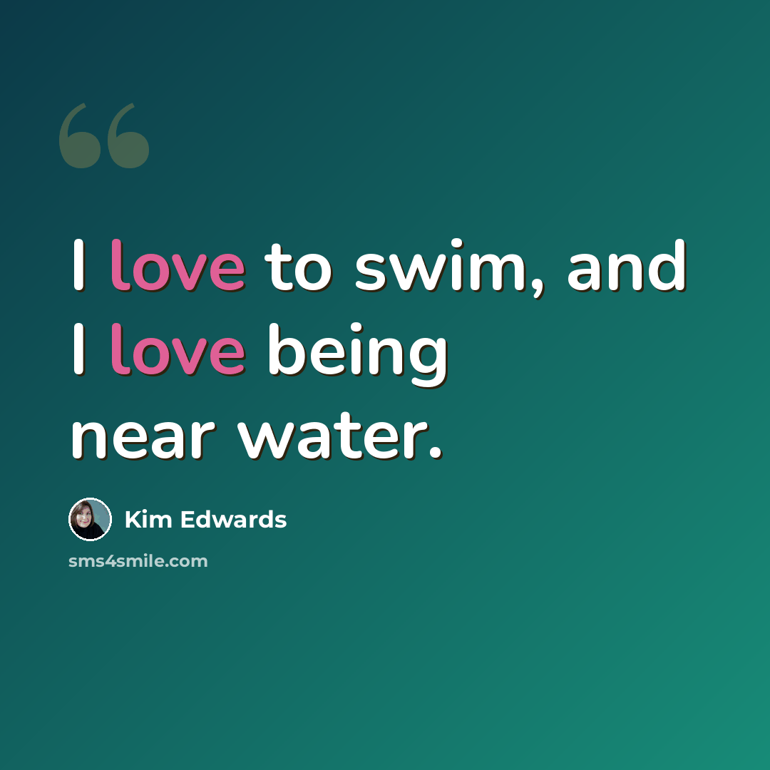“I love to swim, and I love being near water.” quote by Kim Edwards