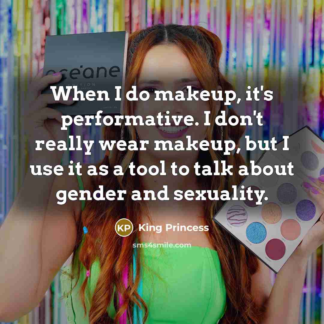 “When I do makeup, it's performative. I don't really wear makeup, but I use it as a tool to talk about gender and sexuality.” quote by King Princess