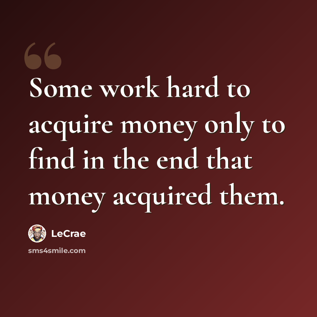 “Some work hard to acquire money only to find in the end that money acquired them.” quote by LeCrae