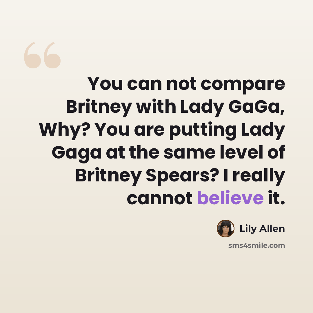 “You can not compare Britney with Lady GaGa, Why? You are putting Lady Gaga at the same level of Britney Spears? I really cannot believe it.” quote by Lily Allen