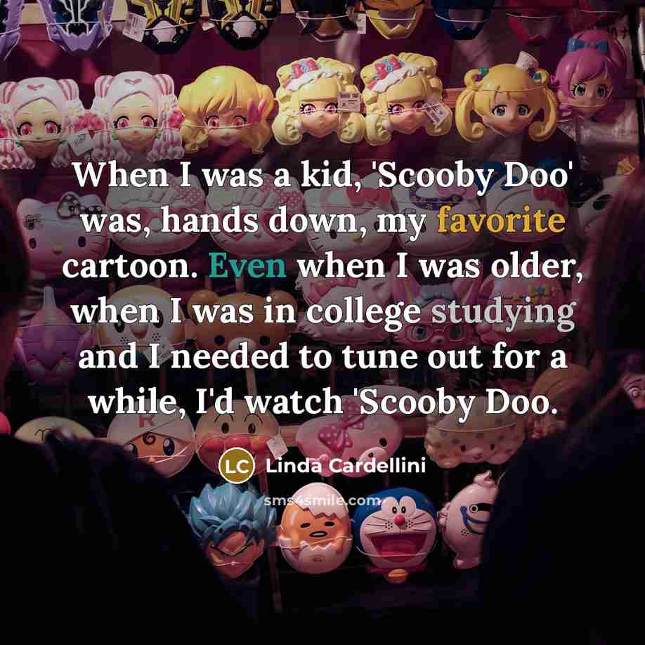 “When I was a kid, 'Scooby Doo' was, hands down, my favorite cartoon. Even when I was older, when I was in college studying and I needed to tune out for a while, I'd watch 'Scooby Doo.” quote by Linda Cardellini