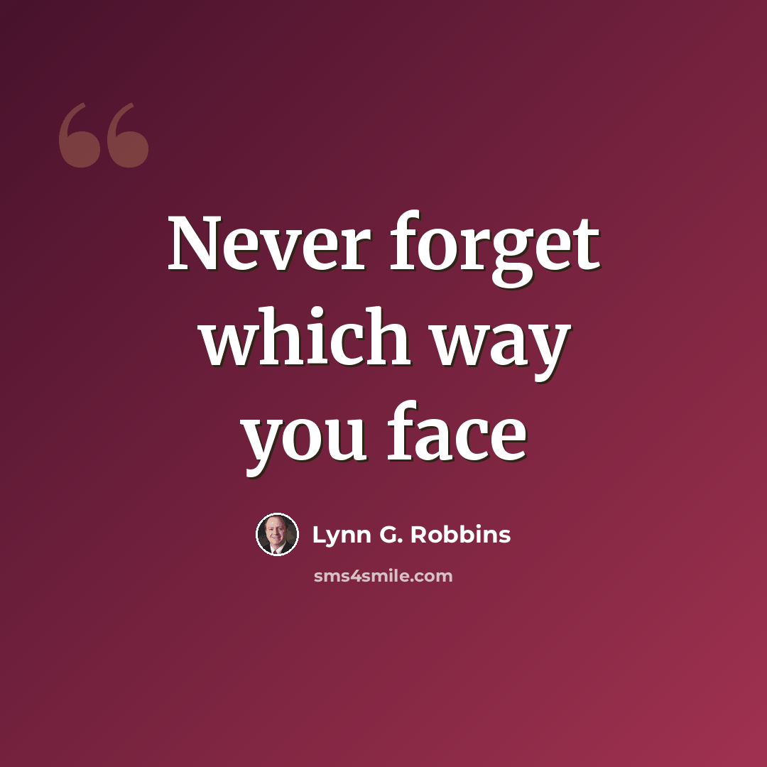 “Never forget which way you face” quote by Lynn G. Robbins