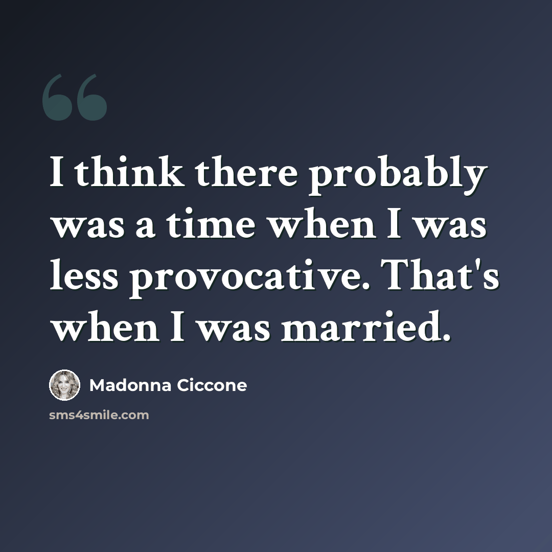 “I think there probably was a time when I was less provocative. That's when I was married.” quote by Madonna Ciccone