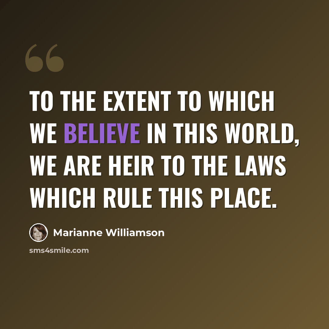 “To the extent to which we believe in this world, we are heir to the laws which rule this place.” quote by Marianne Williamson