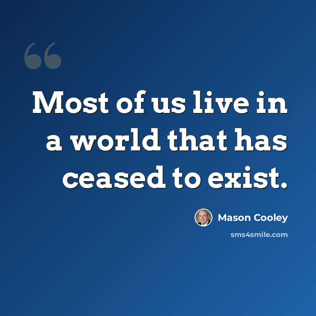 “Most of us live in a world that has ceased to exist.” quote by Mason Cooley