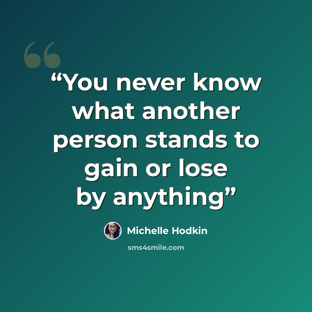 “You never know what another person stands to gain or lose by anything” quote by Michelle Hodkin