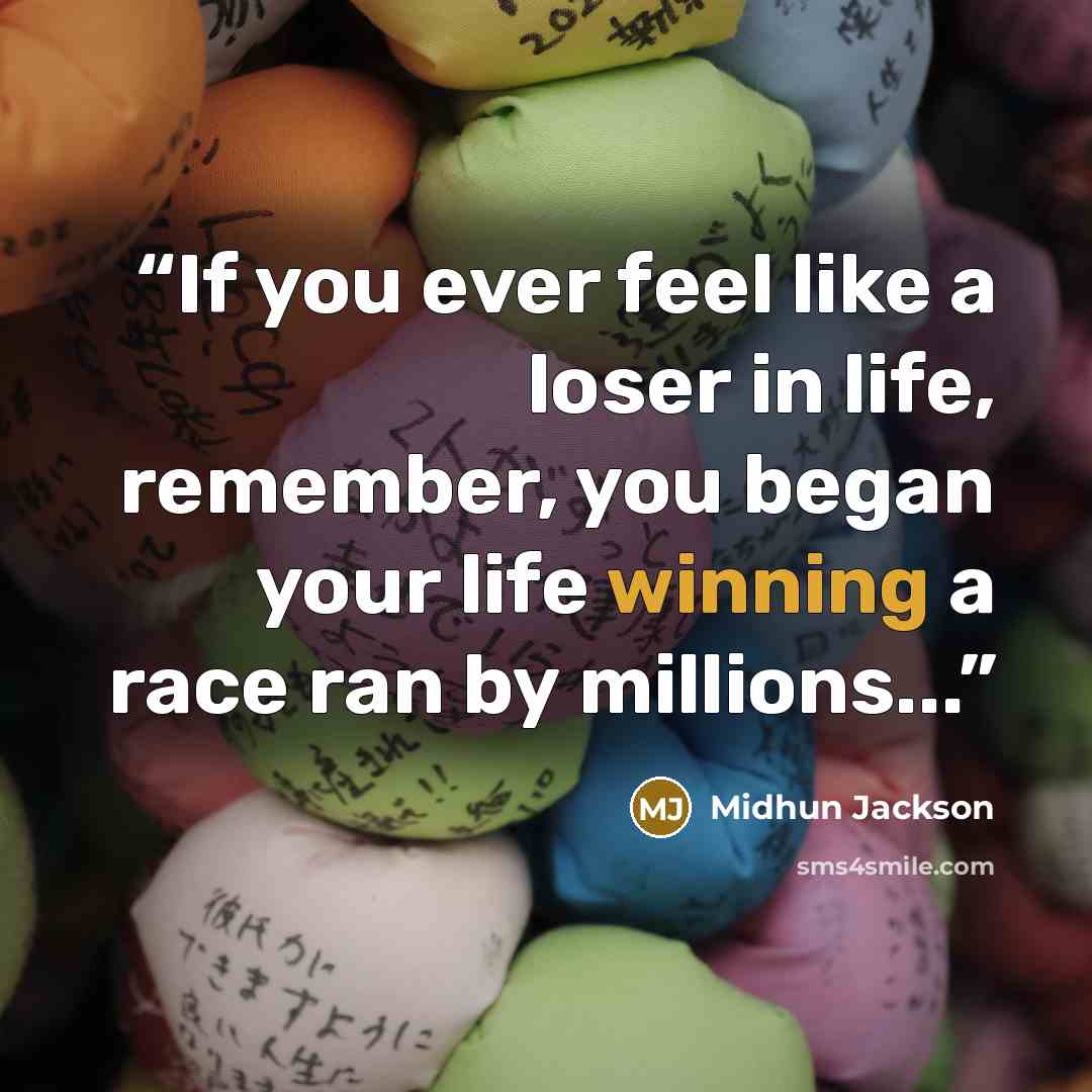“If you ever feel like a loser in life, remember, you began your life winning a race ran by millions...” quote by Midhun Jackson