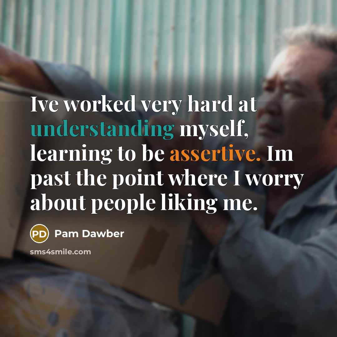 “Ive worked very hard at understanding myself, learning to be assertive. Im past the point where I worry about people liking me.” quote by Pam Dawber