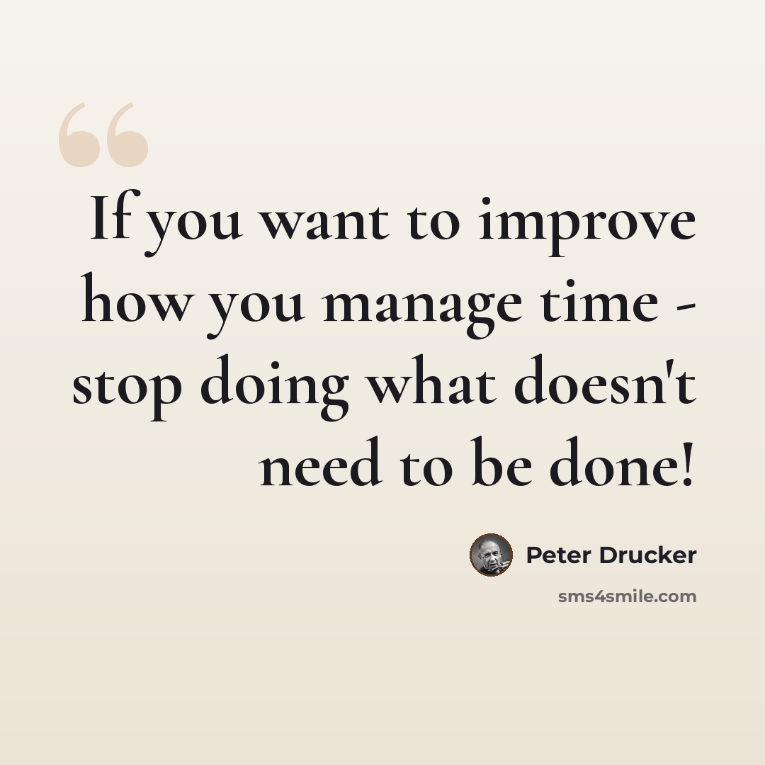 “If you want to improve how you manage time - stop doing what doesn't need to be done!” quote by Peter Drucker