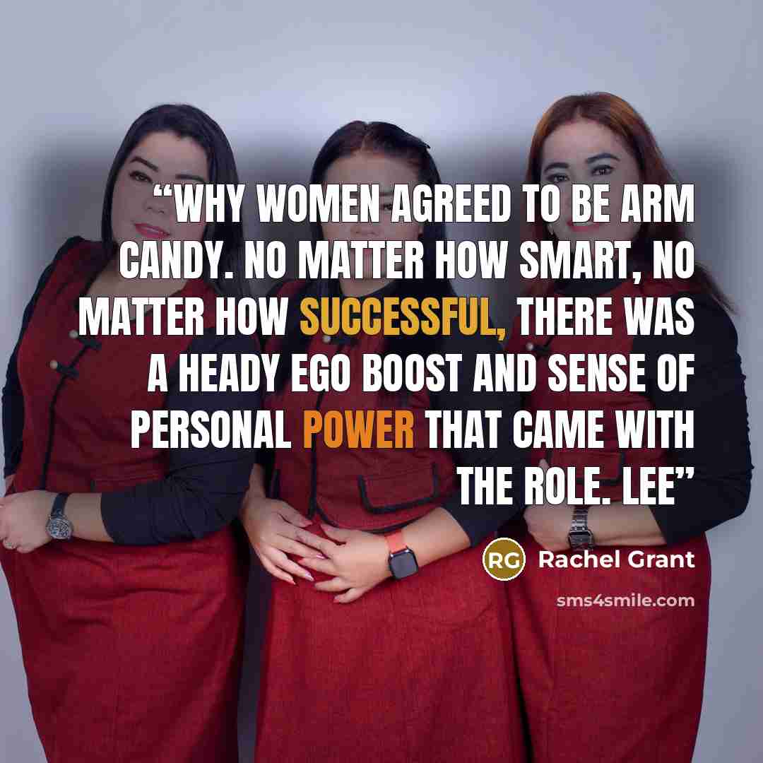 “why women agreed to be arm candy. No matter how smart, no matter how successful, there was a heady ego boost and sense of personal power that came with the role. Lee” quote by Rachel Grant