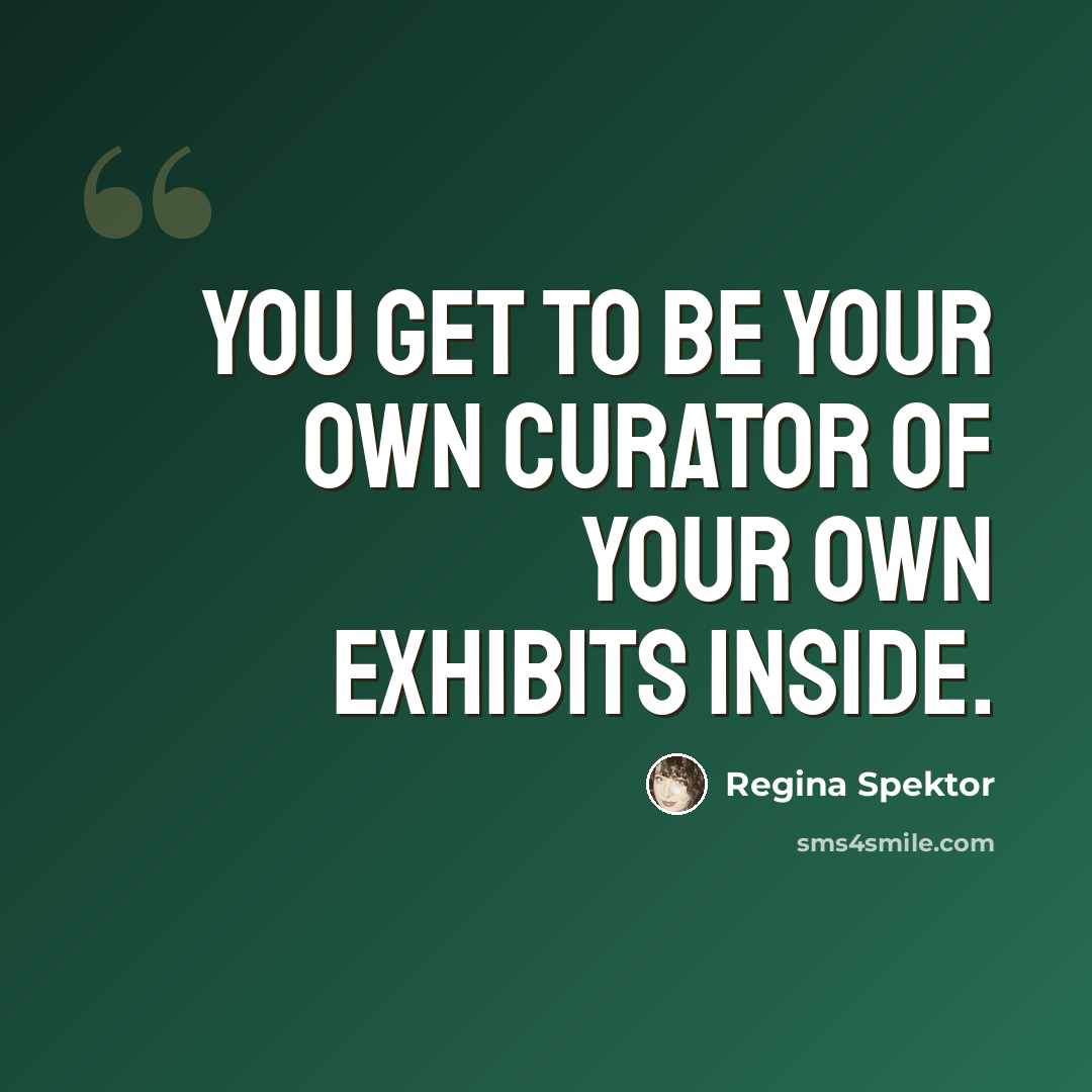 “You get to be your own curator of your own exhibits inside.” quote by Regina Spektor