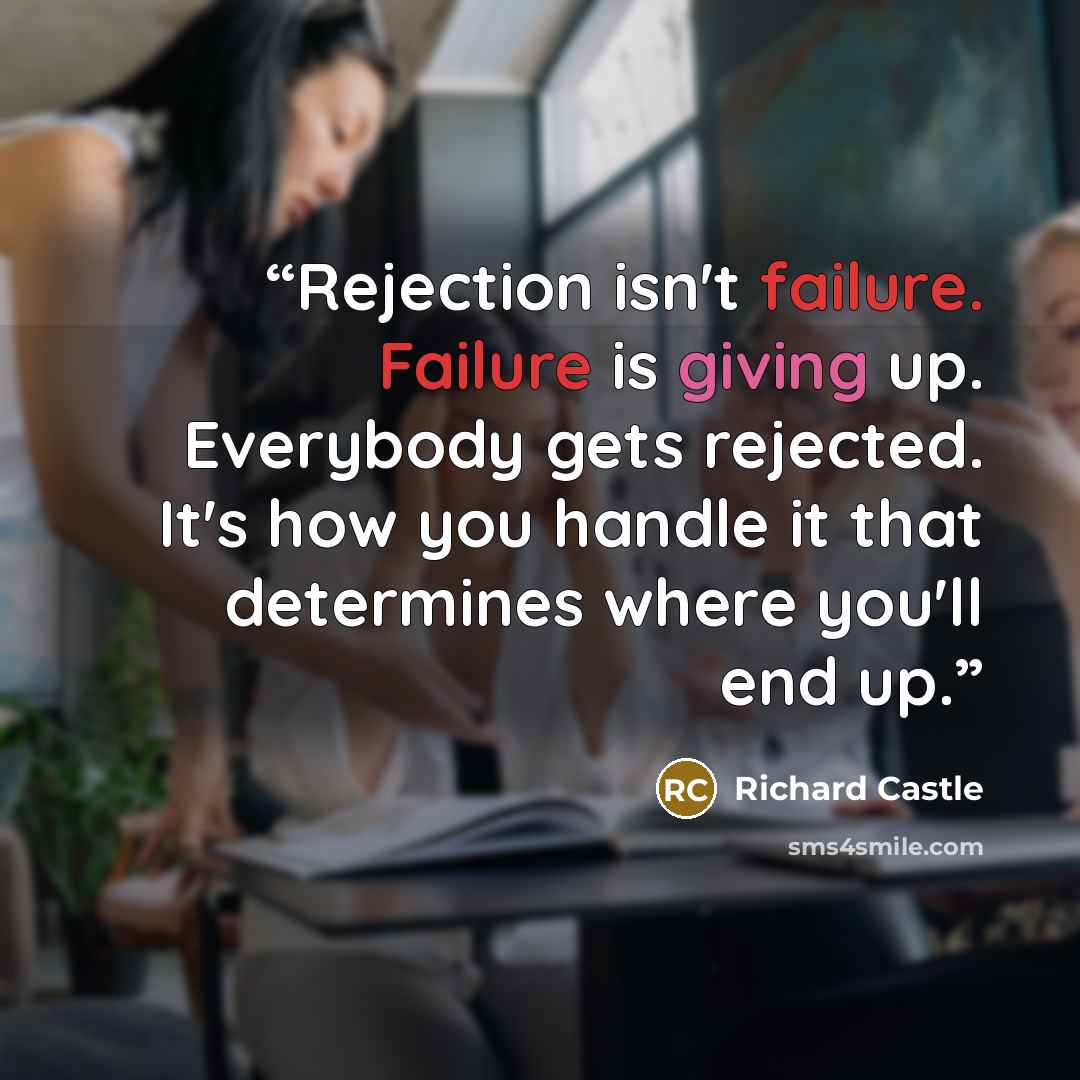 “Rejection isn't failure. Failure is giving up. Everybody gets rejected. It's how you handle it that determines where you'll end up.” quote by Richard Castle