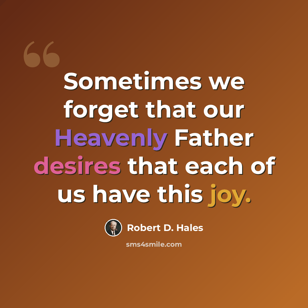 “Sometimes we forget that our Heavenly Father desires that each of us have this joy.” quote by Robert D. Hales