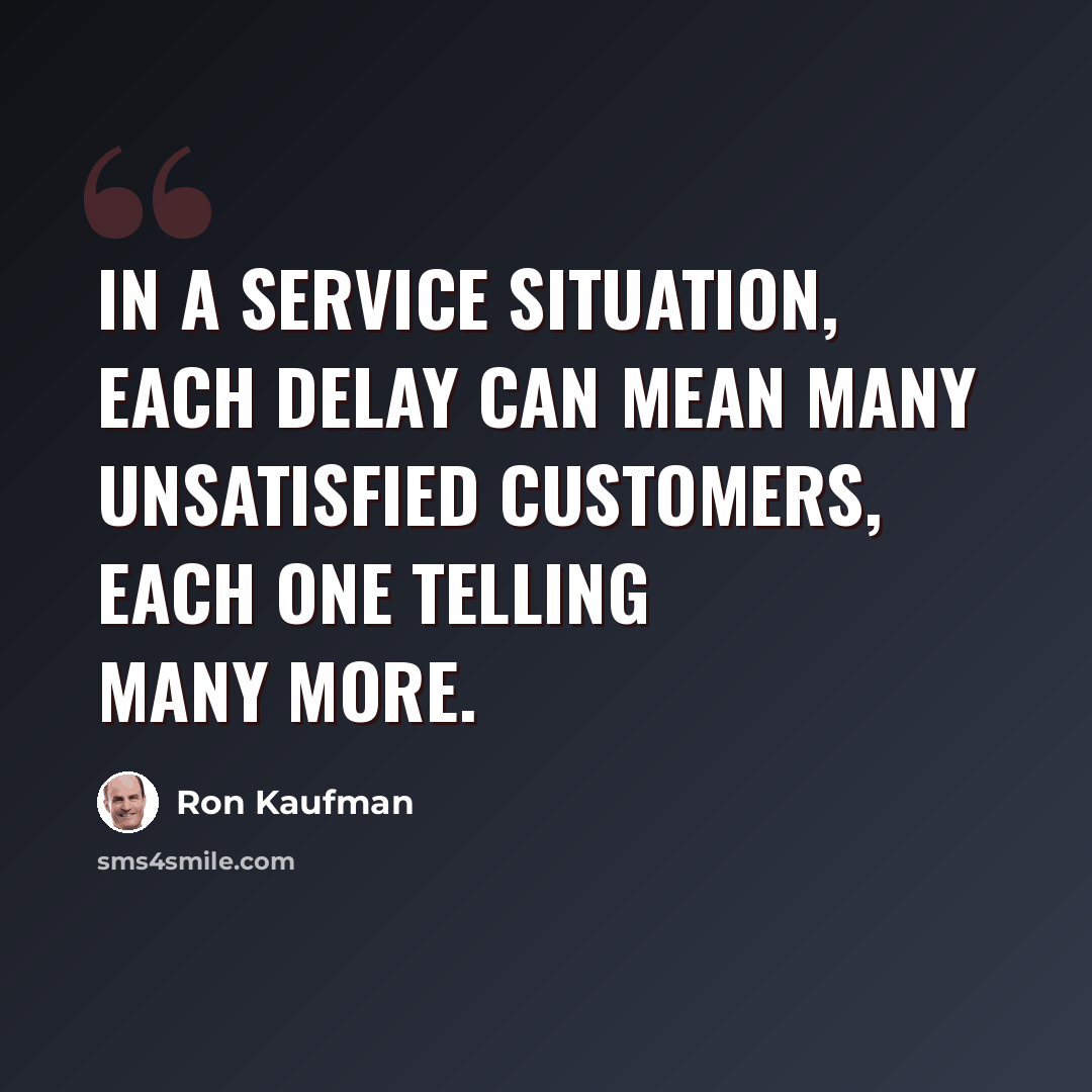 “In a service situation, each delay can mean many unsatisfied customers, each one telling many more.” quote by Ron Kaufman