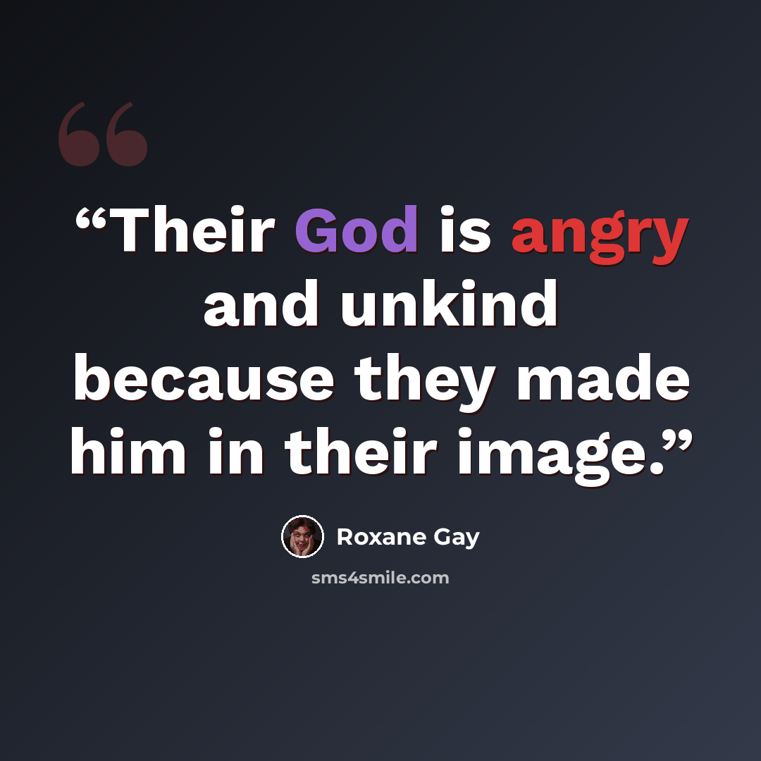 “Their God is angry and unkind because they made him in their image.” quote by Roxane Gay