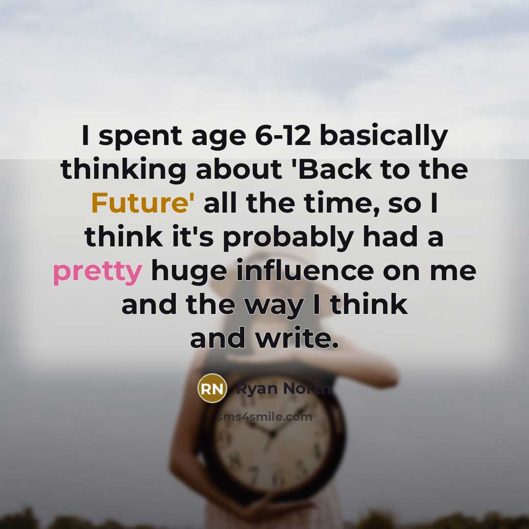 “I spent age 6-12 basically thinking about 'Back to the Future' all the time, so I think it's probably had a pretty huge influence on me and the way I think and write.” quote by Ryan North