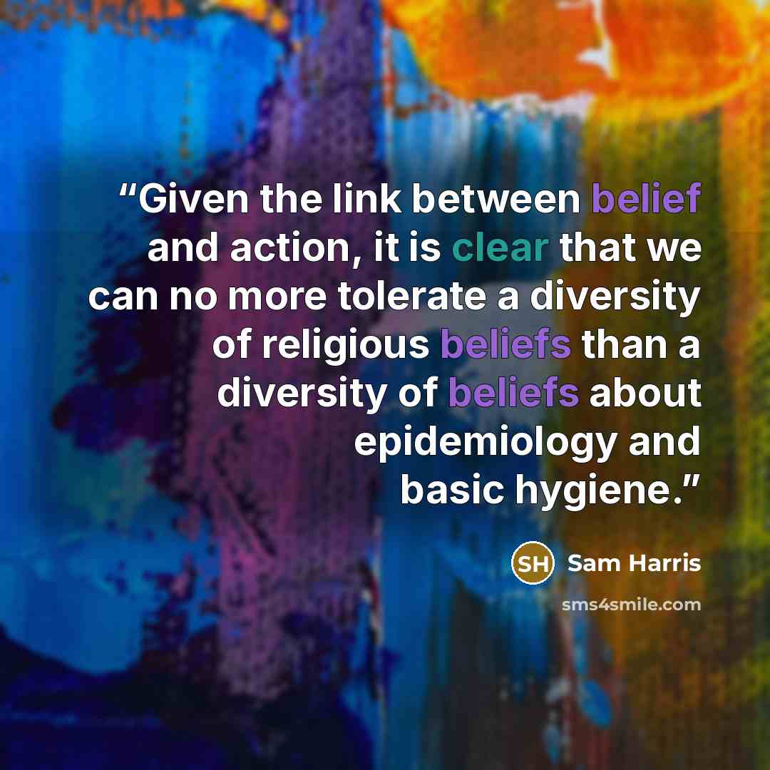“Given the link between belief and action, it is clear that we can no more tolerate a diversity of religious beliefs than a diversity of beliefs about epidemiology and basic hygiene.” quote by Sam Harris