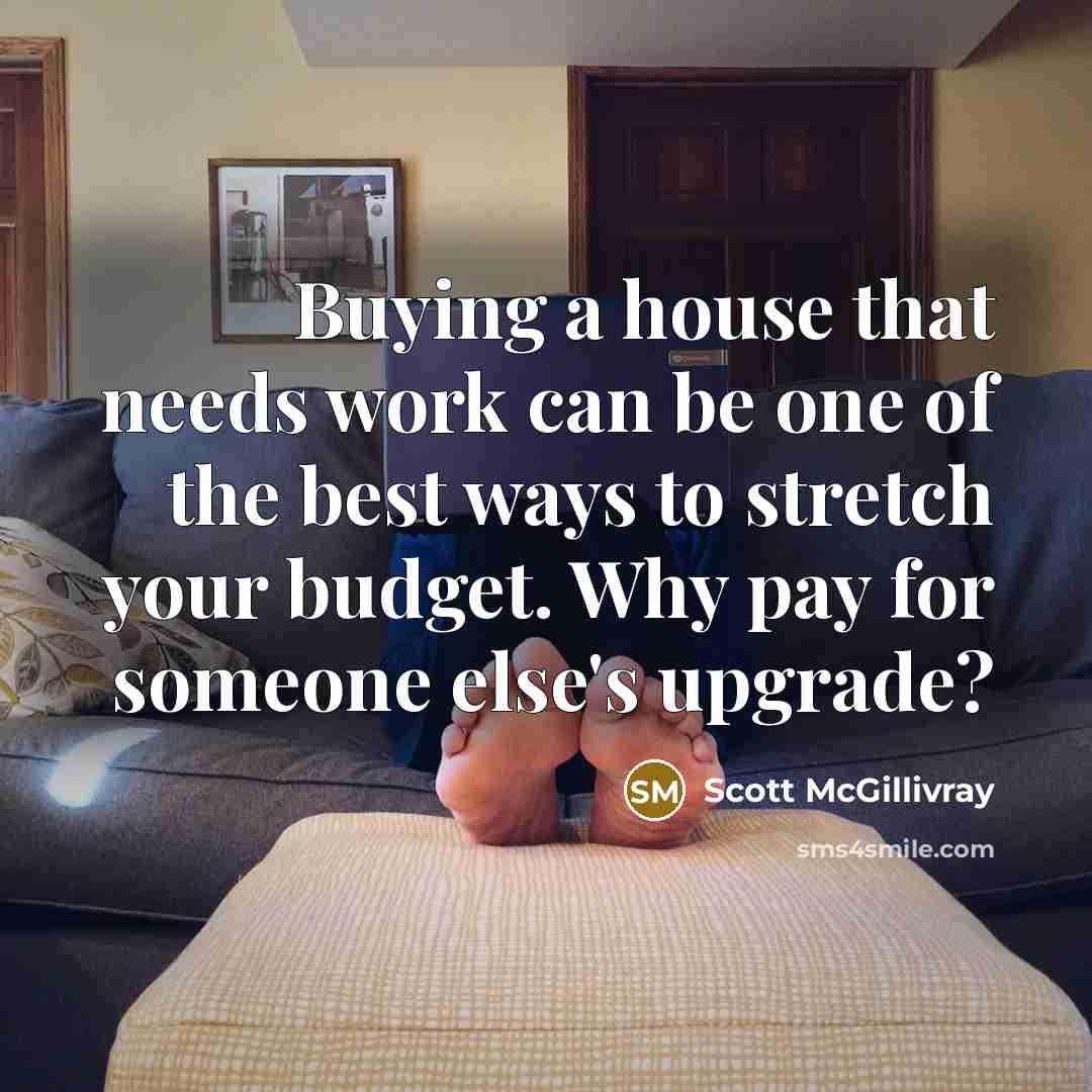 “Buying a house that needs work can be one of the best ways to stretch your budget. Why pay for someone else's upgrade?” quote by Scott McGillivray