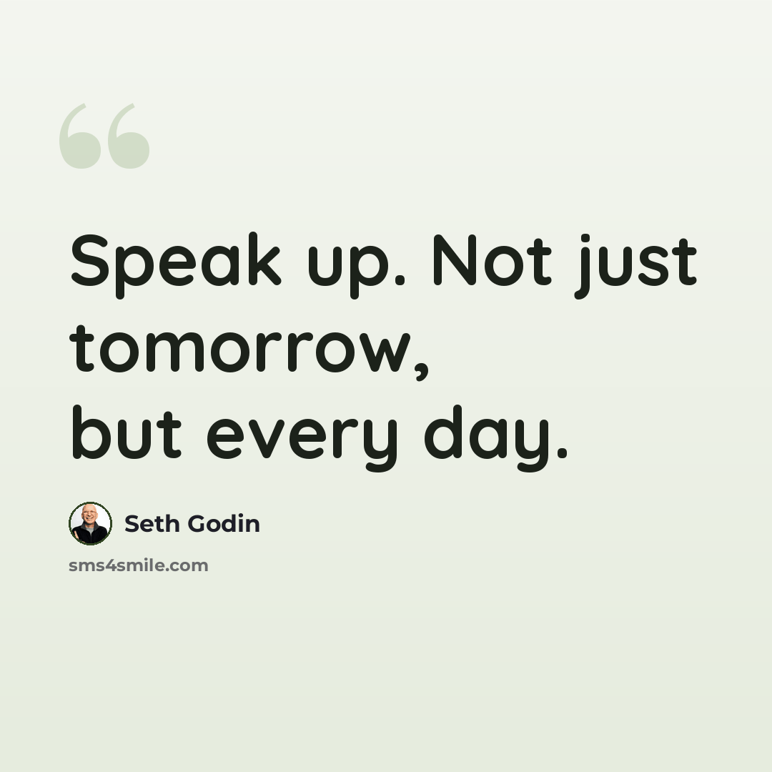 “Speak up. Not just tomorrow, but every day.” quote by Seth Godin