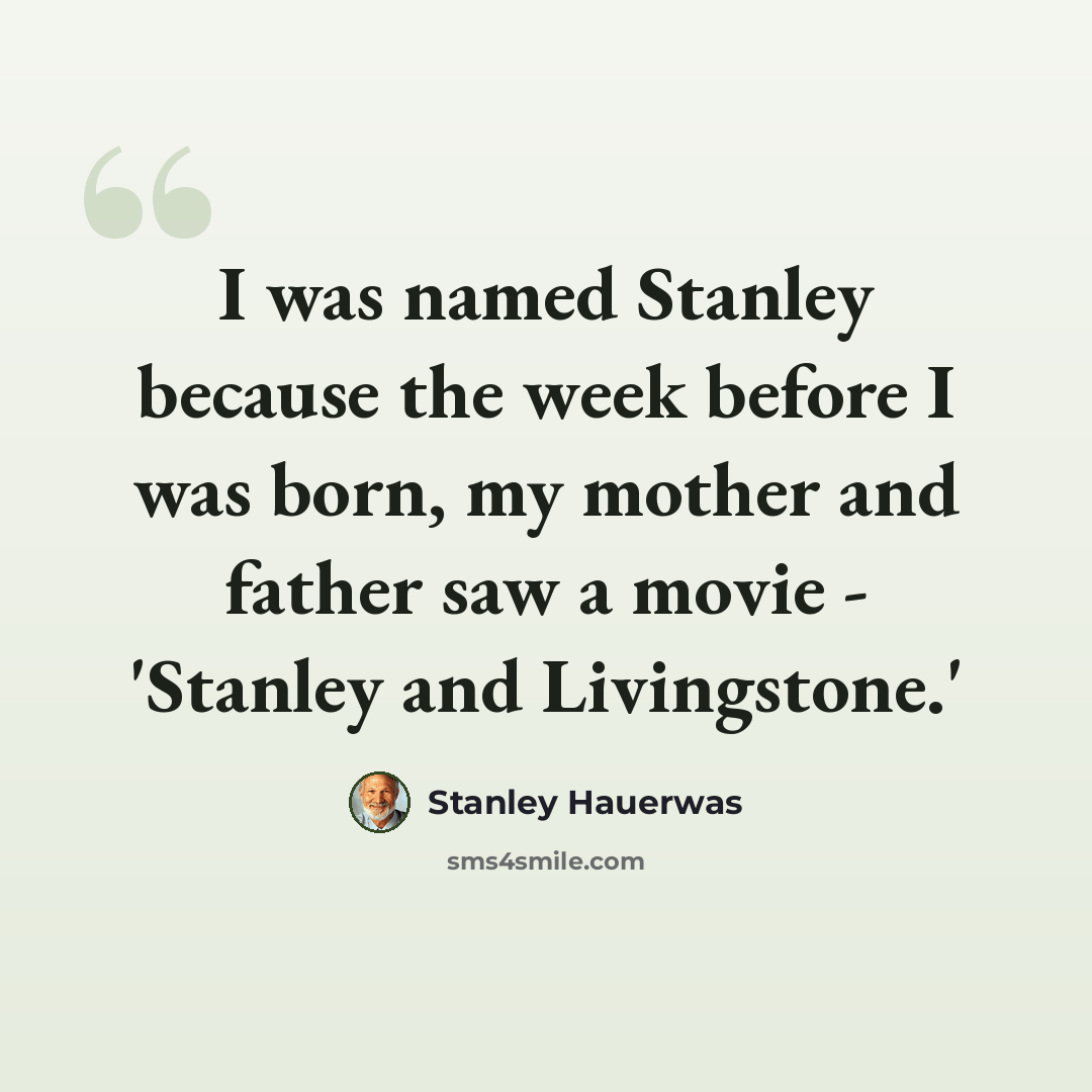 “I was named Stanley because the week before I was born, my mother and father saw a movie - 'Stanley and Livingstone.'” quote by Stanley Hauerwas
