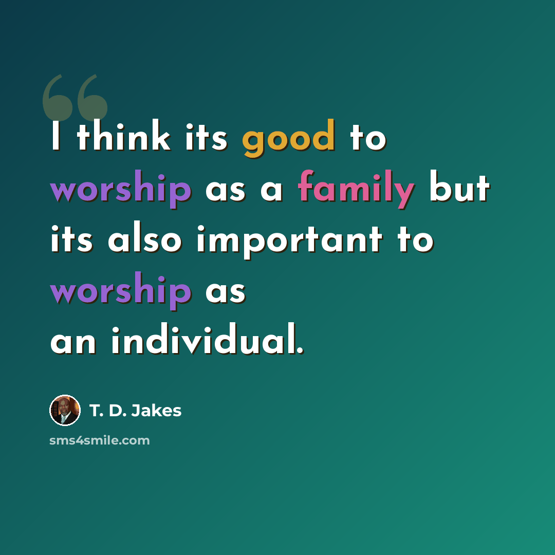 “I think its good to worship as a family but its also important to worship as an individual.” quote by T. D. Jakes