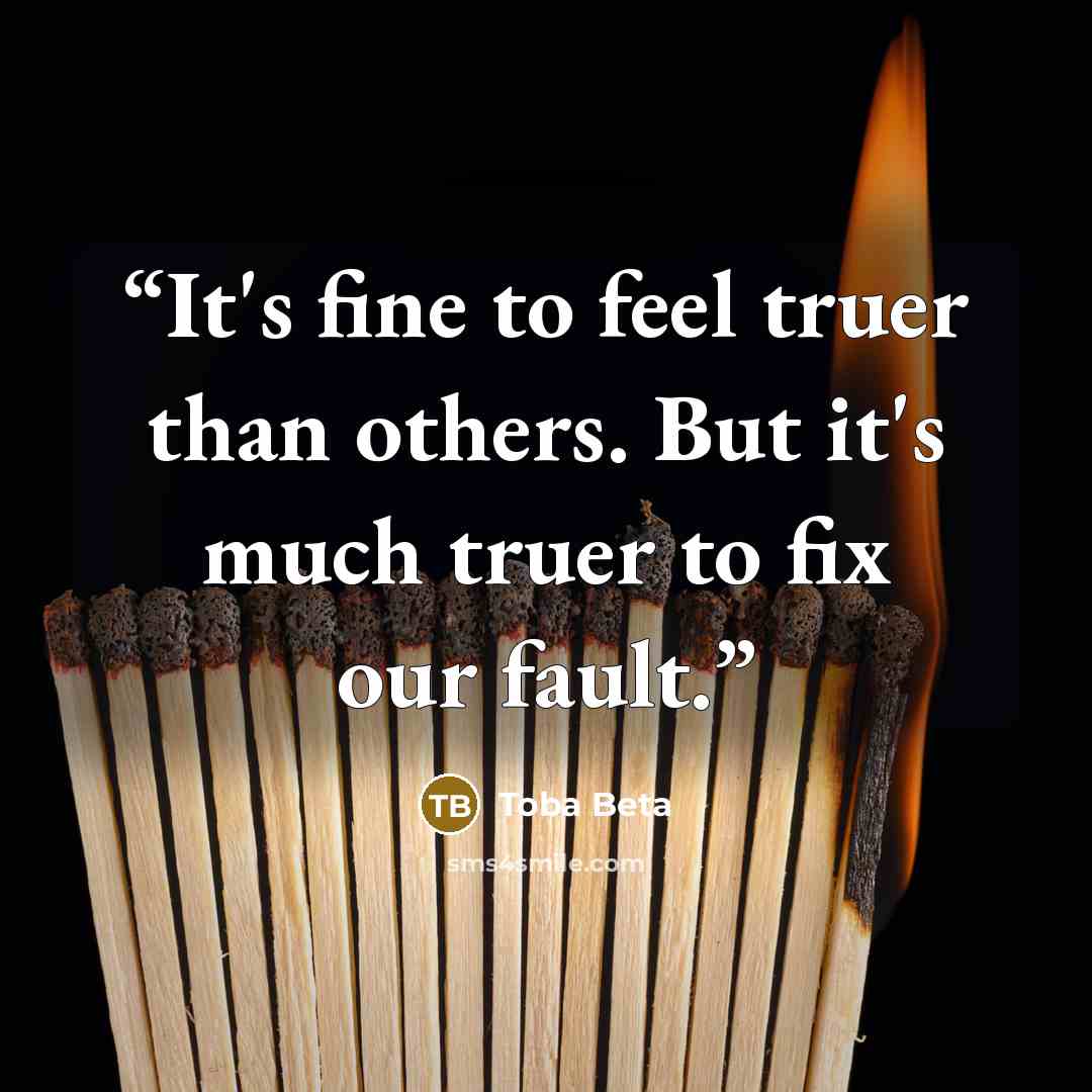 “It's fine to feel truer than others. But it's much truer to fix our fault.” quote by Toba Beta