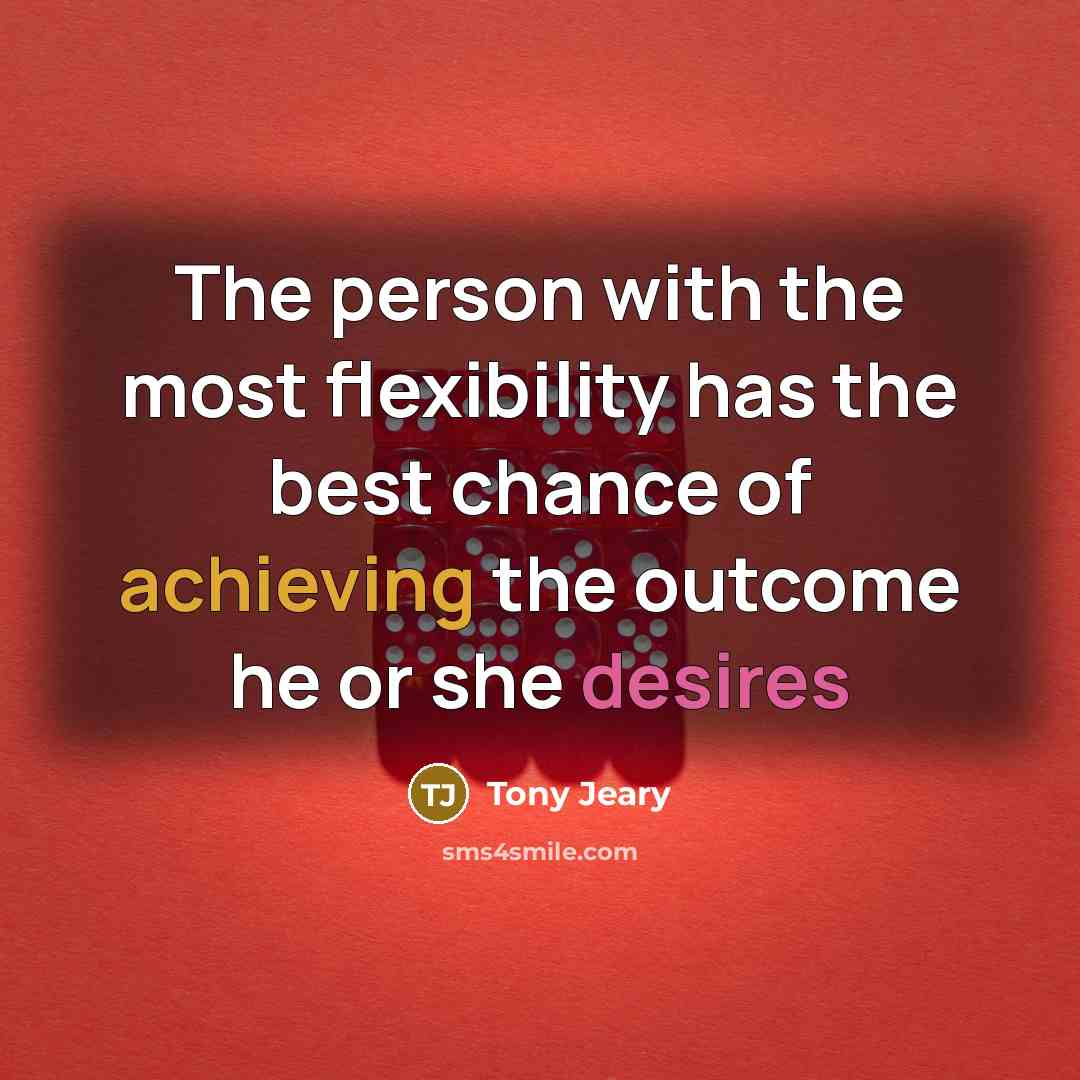 “The person with the most flexibility has the best chance of achieving the outcome he or she desires” quote by Tony Jeary