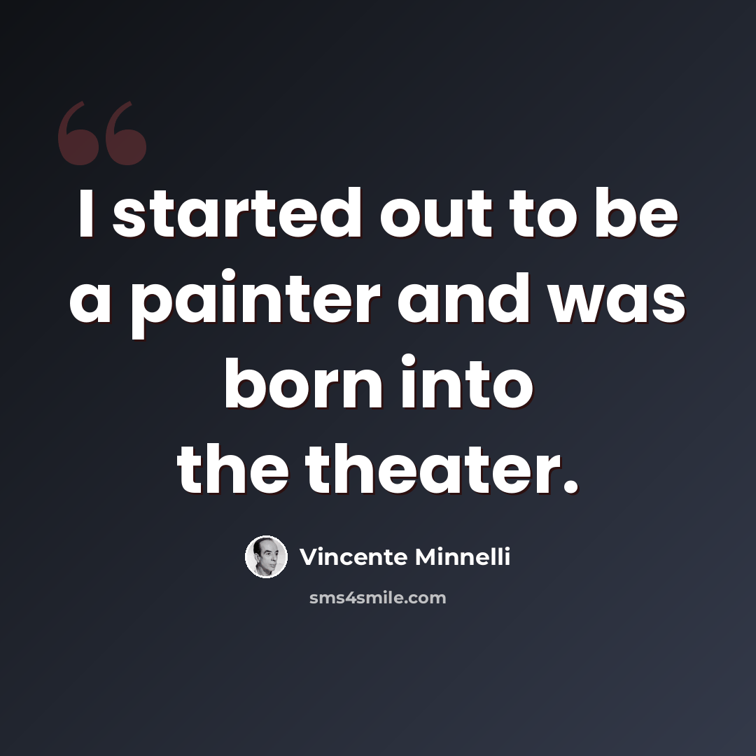 “I started out to be a painter and was born into the theater.” quote by Vincente Minnelli