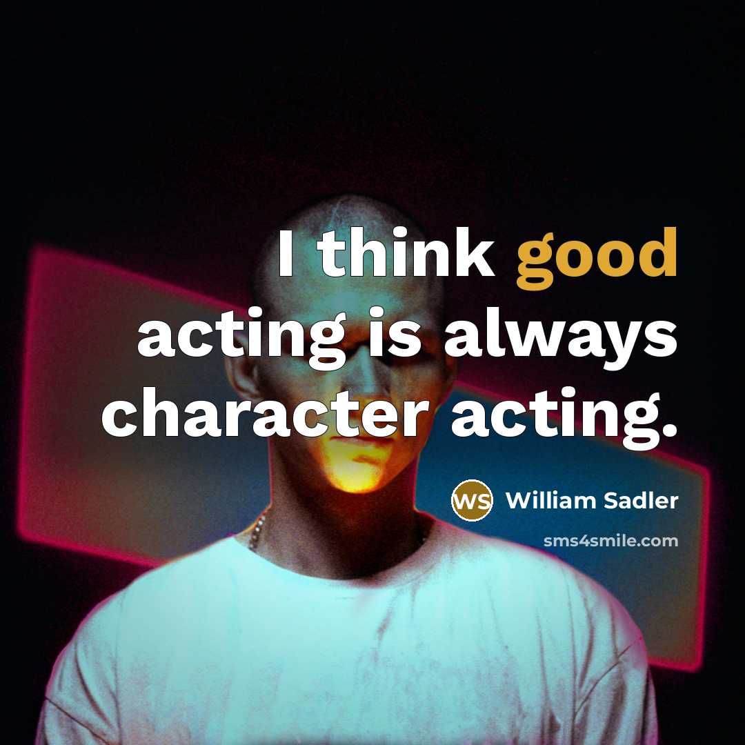 “I think good acting is always character acting.” quote by William Sadler