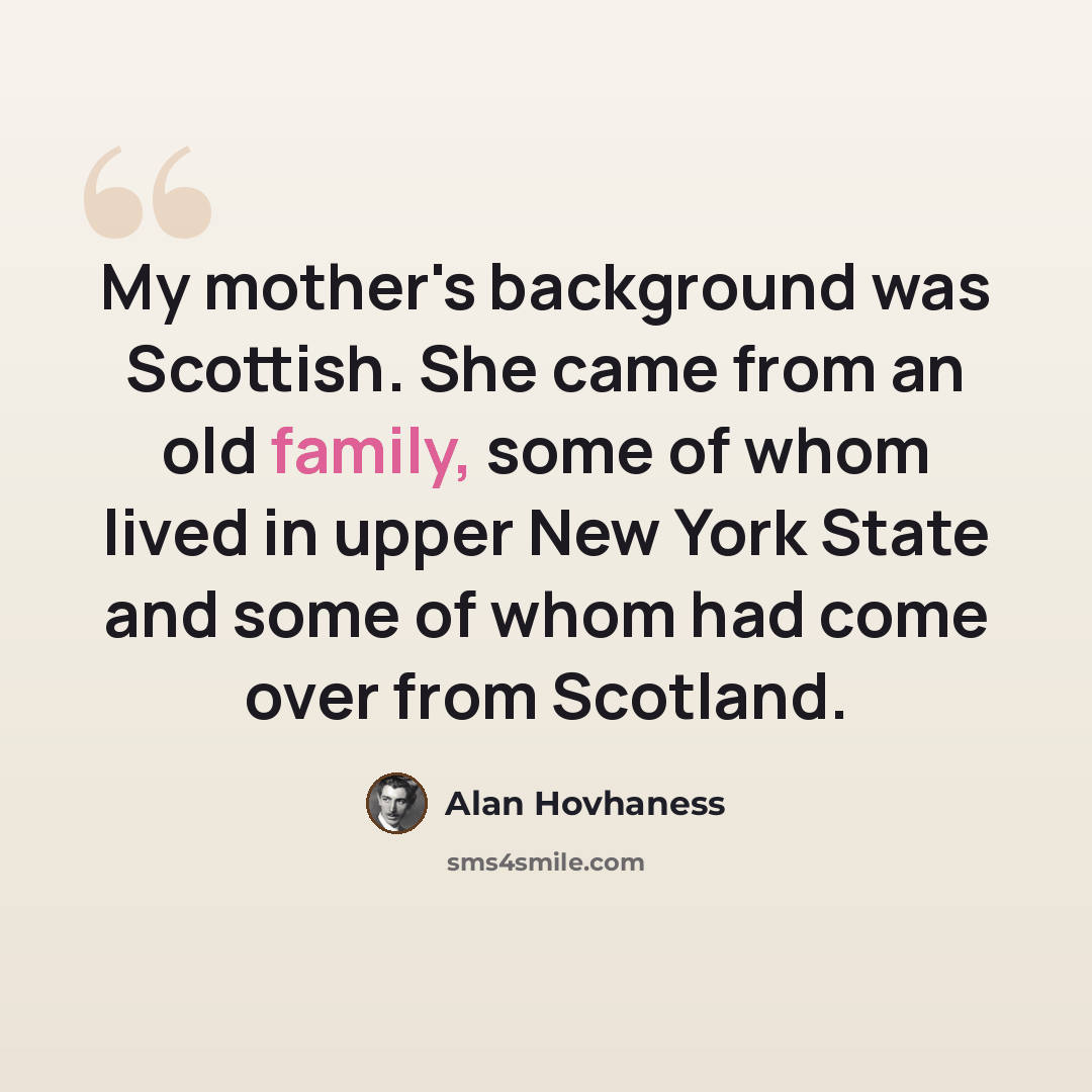 “My mother's background was Scottish. She came from an old family, some of whom lived in upper New York State and some of whom had come over from Scotland.” quote by Alan Hovhaness