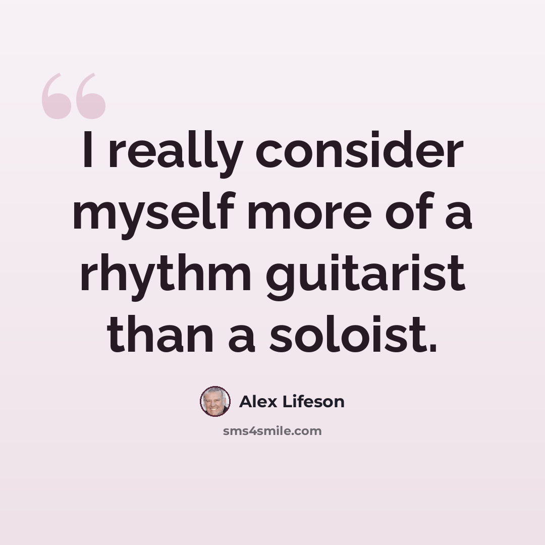“I really consider myself more of a rhythm guitarist than a soloist.” quote by Alex Lifeson