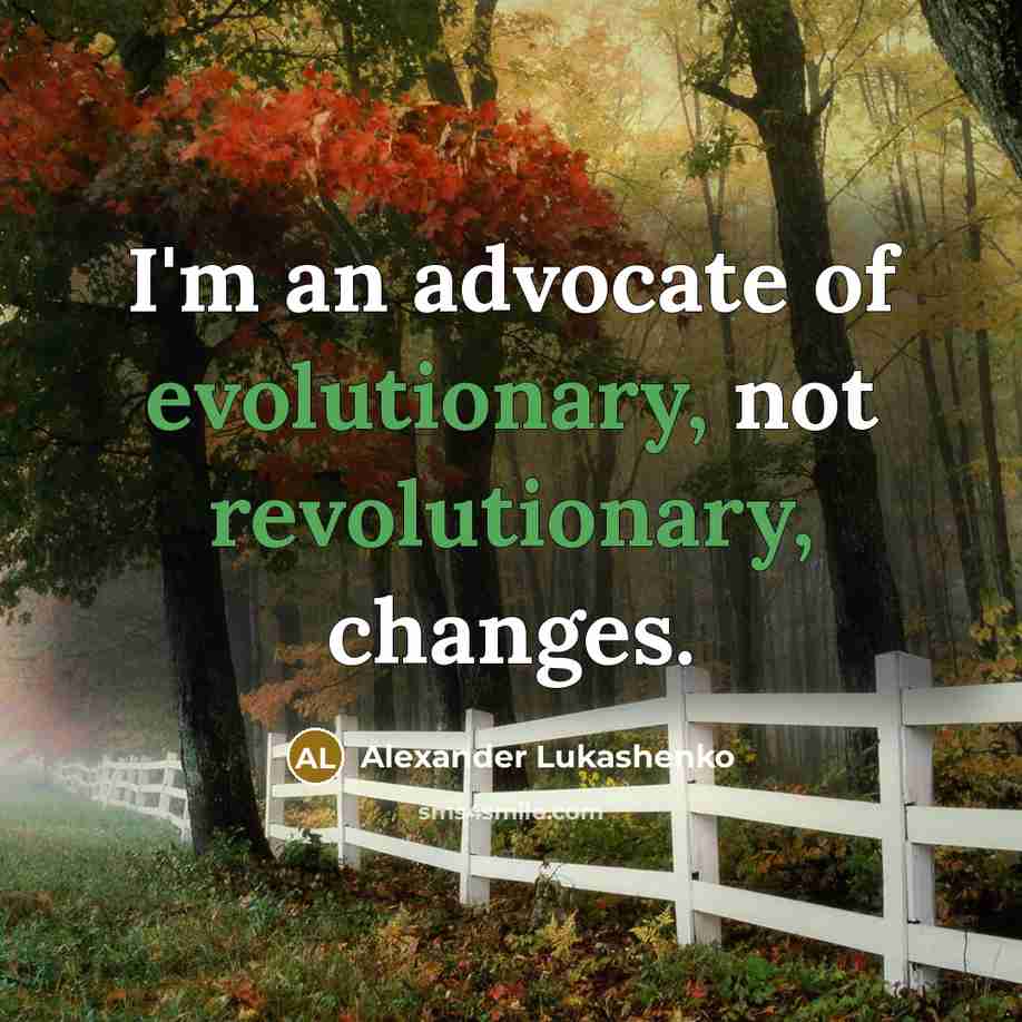 “I'm an advocate of evolutionary, not revolutionary, changes.” quote by Alexander Lukashenko
